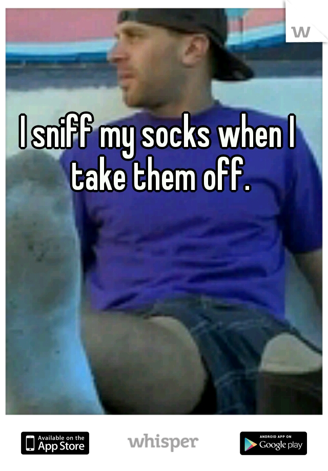 I sniff my socks when I take them off.
