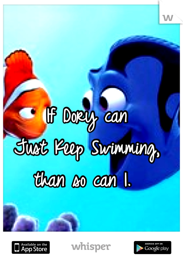 If Dory can 
Just Keep Swimming,
than so can I. 
