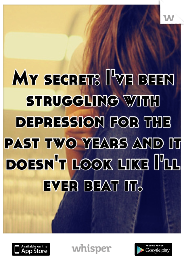 My secret: I've been struggling with depression for the past two years and it doesn't look like I'll ever beat it.