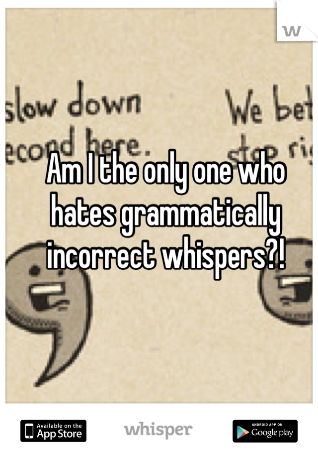 Am I the only one who hates grammatically incorrect whispers?!