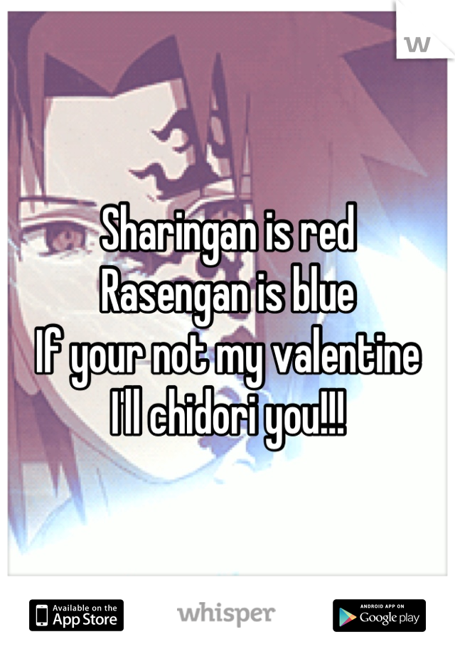 Sharingan is red 
Rasengan is blue
If your not my valentine
I'll chidori you!!!