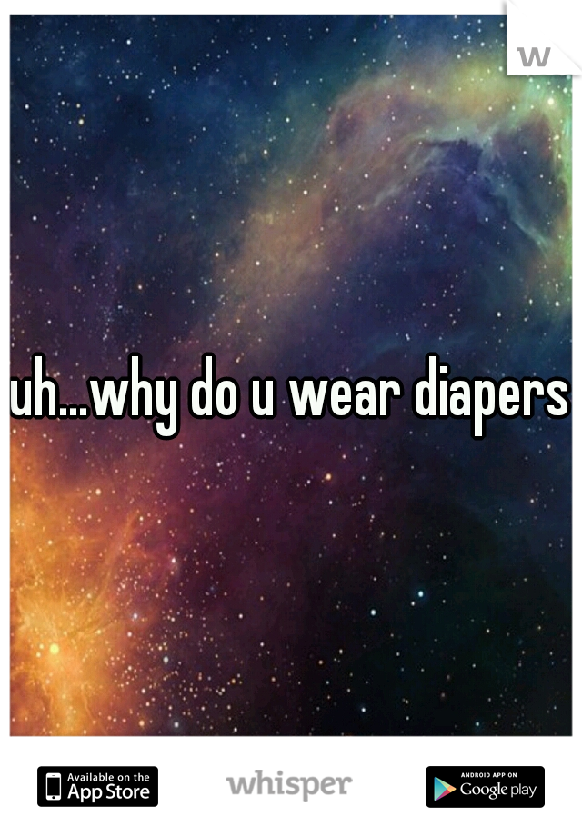 uh...why do u wear diapers