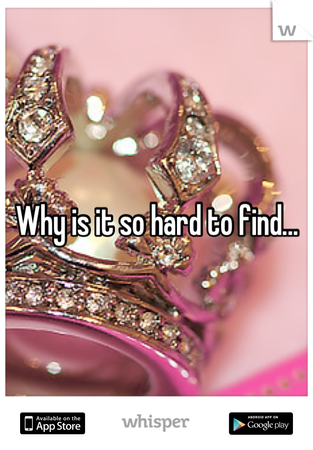 Why is it so hard to find...
