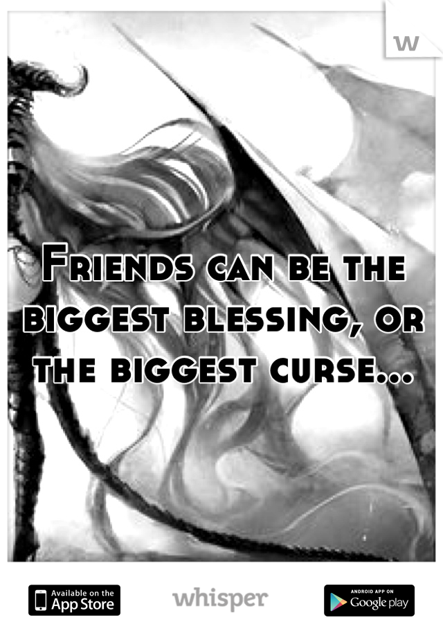 Friends can be the biggest blessing, or the biggest curse...