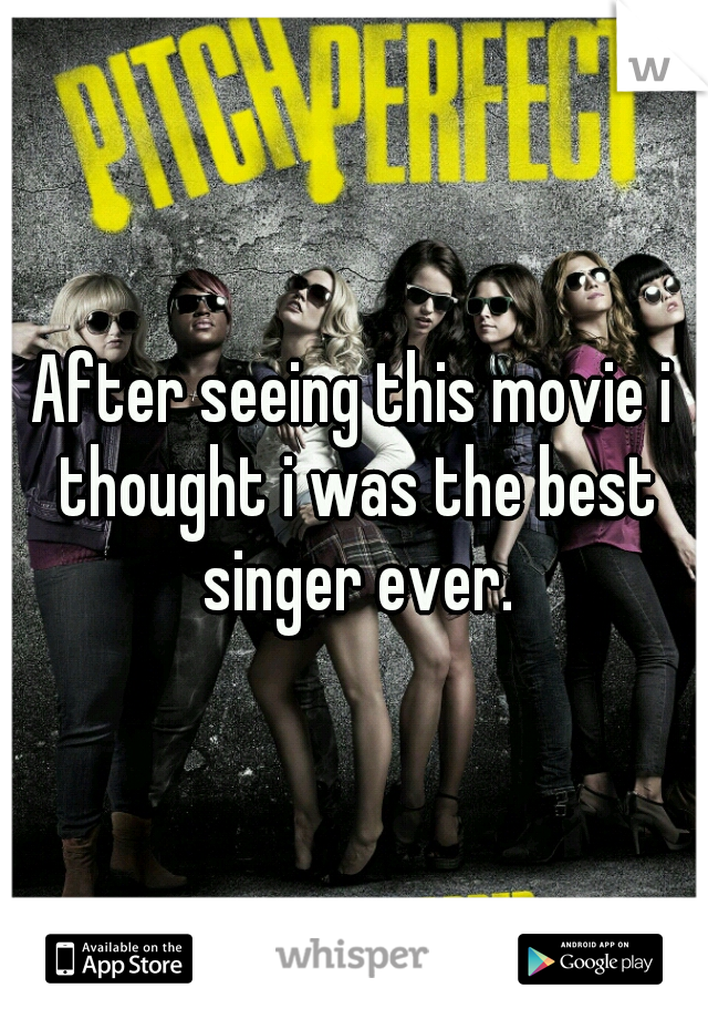 After seeing this movie i thought i was the best singer ever.