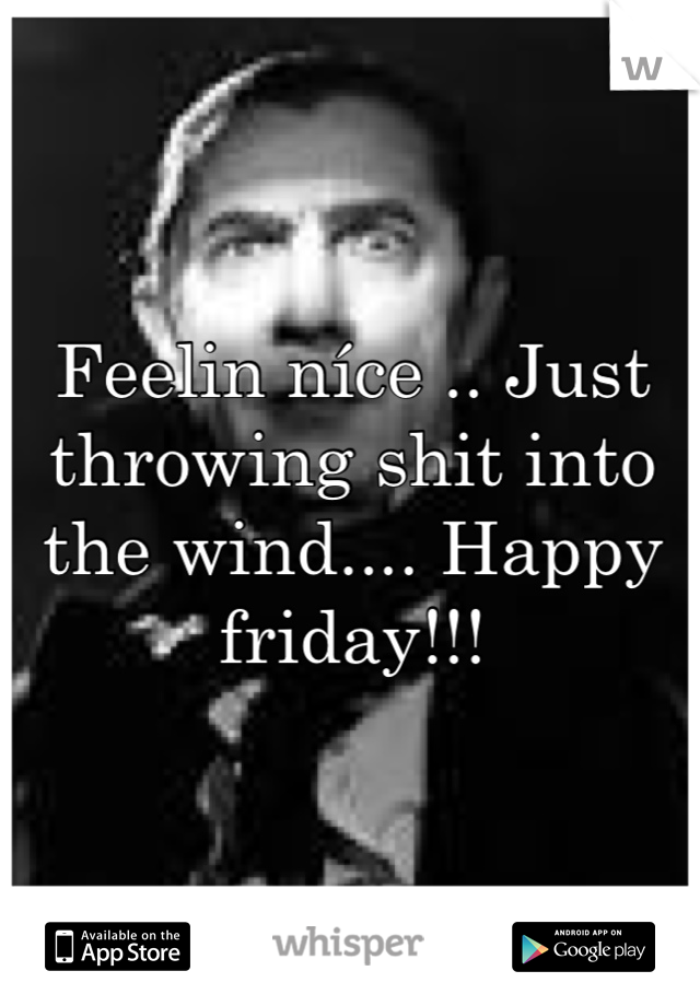 Feelin níce .. Just throwing shit into the wind.... Happy friday!!!