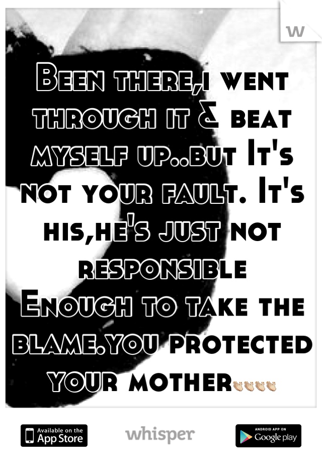 Been there,i went through it & beat myself up..but It's not your fault. It's his,he's just not responsible
Enough to take the blame.you protected your mother👏👏👏👏