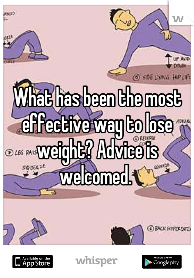 What has been the most effective way to lose weight? Advice is welcomed. 