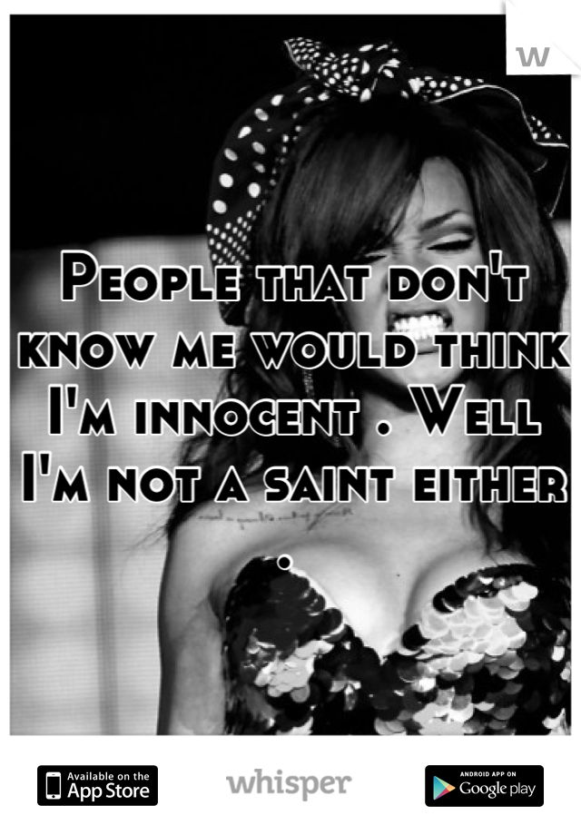 People that don't know me would think I'm innocent . Well I'm not a saint either . 