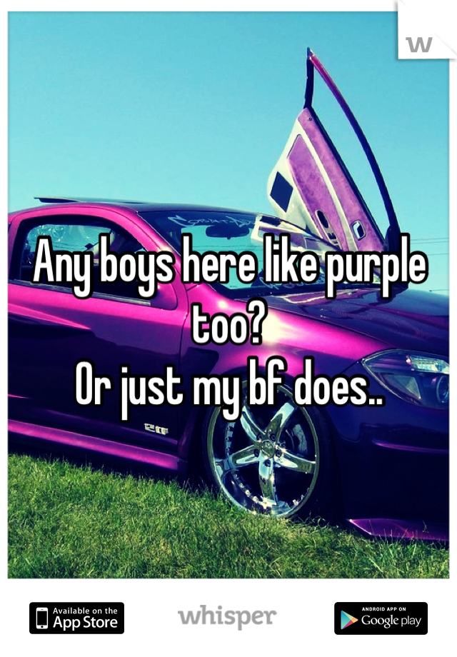 Any boys here like purple too?
Or just my bf does..