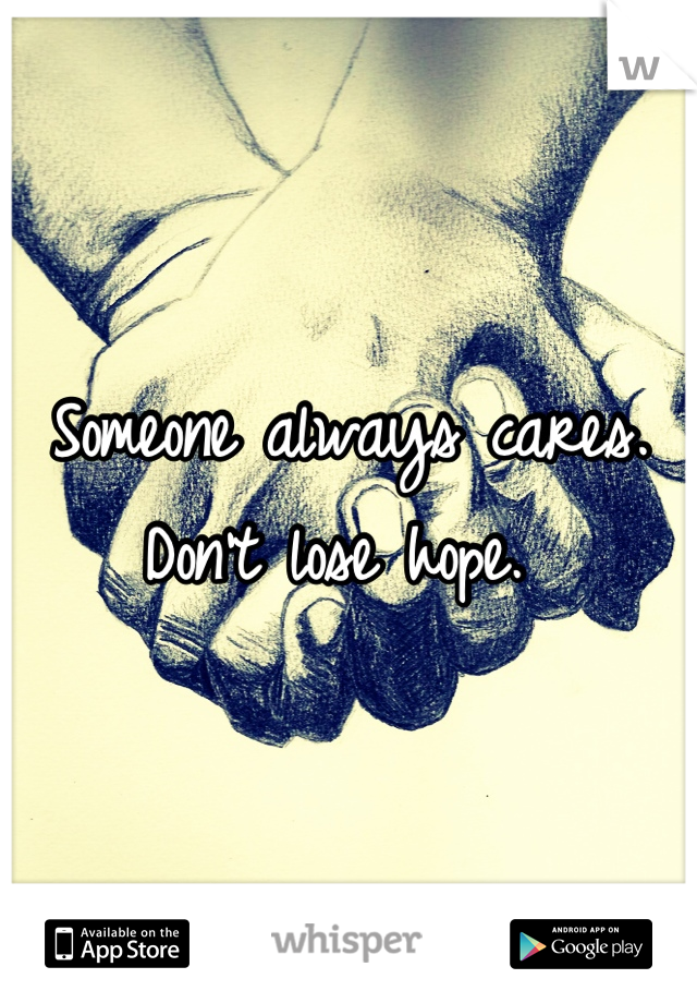 Someone always cares. Don't lose hope. 
