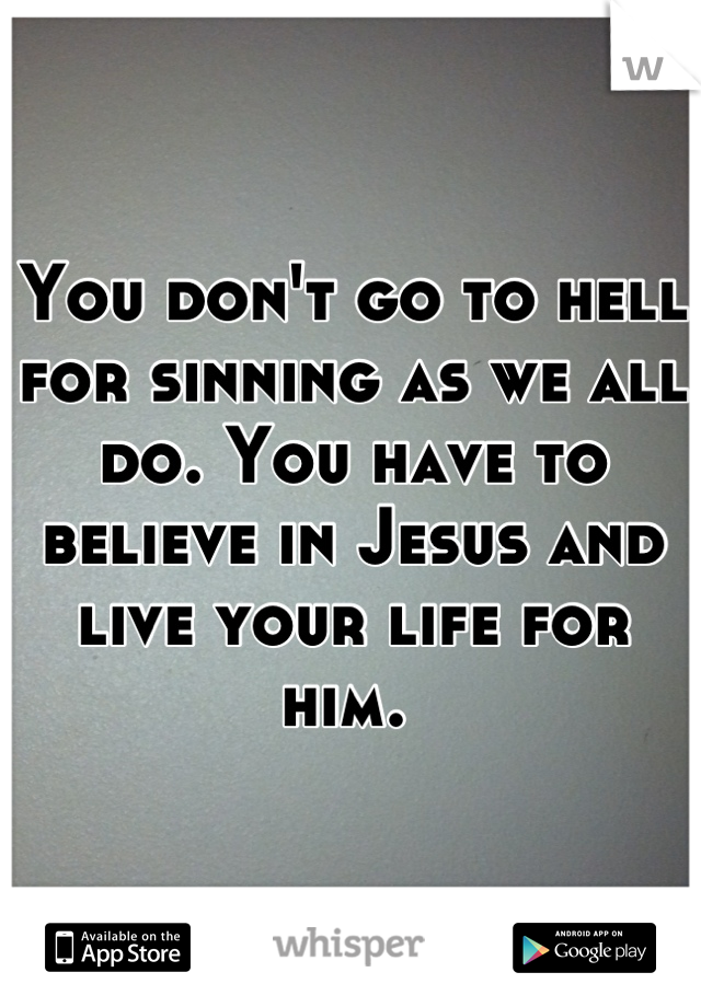 You don't go to hell for sinning as we all do. You have to believe in Jesus and live your life for him. 