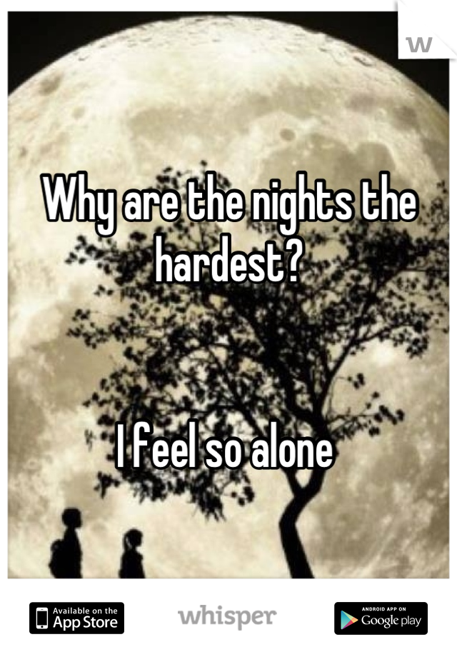 Why are the nights the hardest?


I feel so alone 