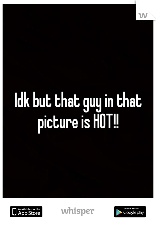 Idk but that guy in that picture is HOT!!