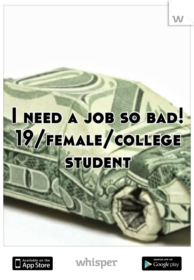 I need a job so bad! 19/female/college student