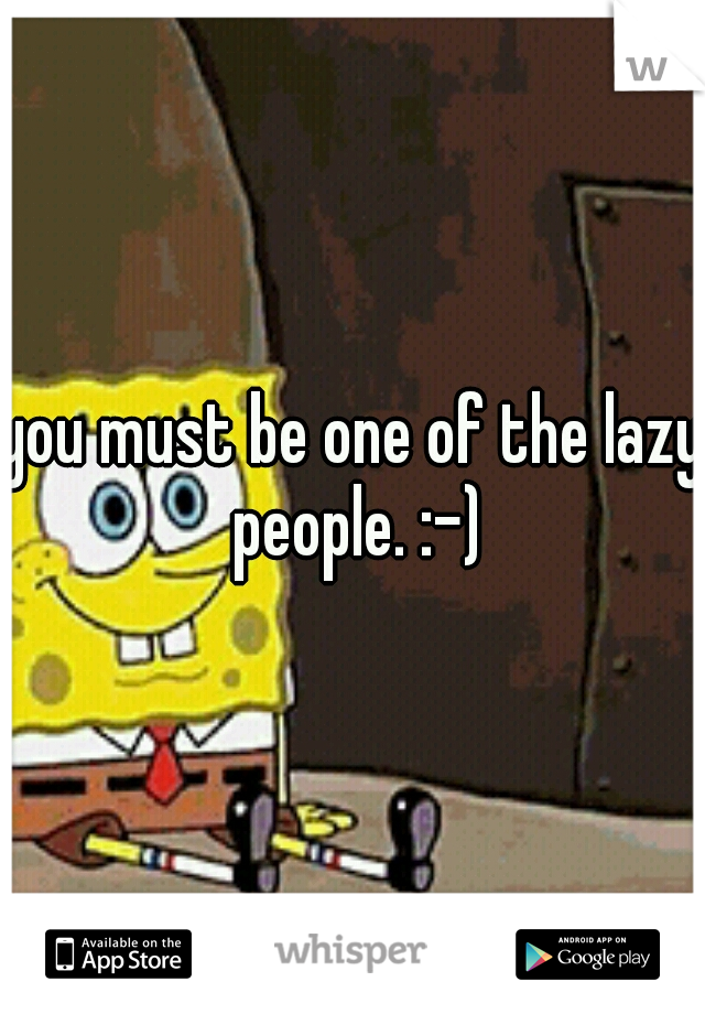 you must be one of the lazy people. :-)