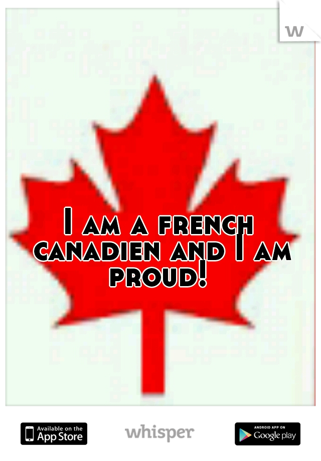 I am a french canadien and I am proud! 