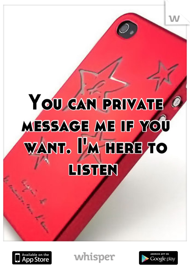 You can private message me if you want. I'm here to listen 