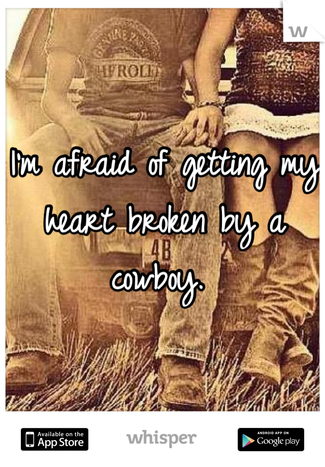 I'm afraid of getting my heart broken by a cowboy. 