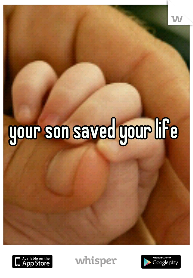 your son saved your life 