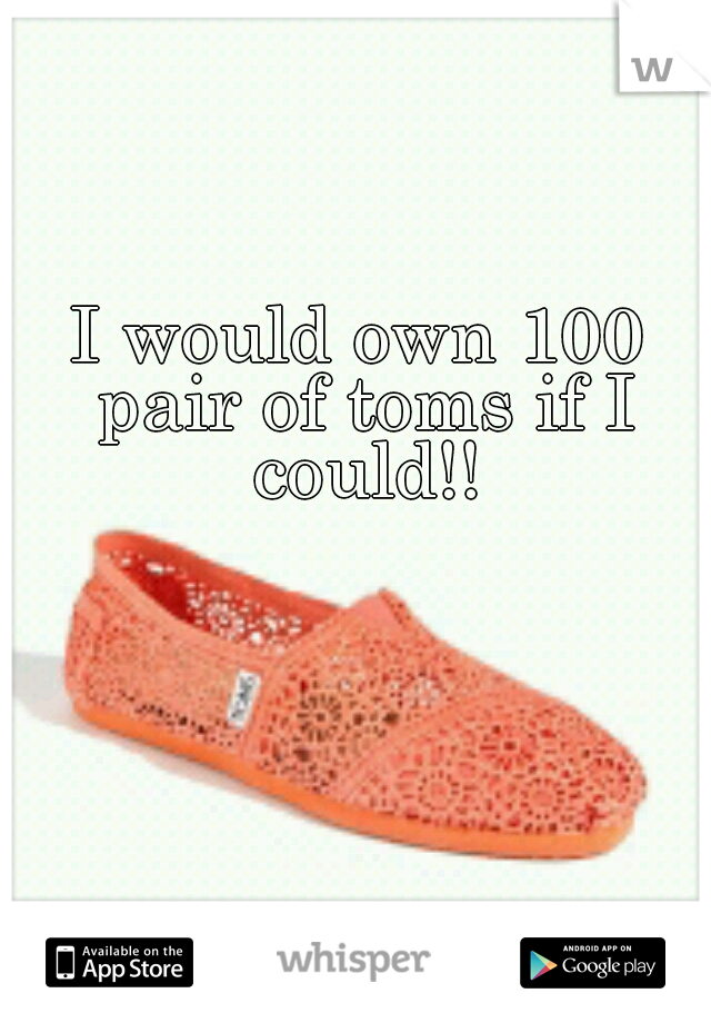 I would own 100 pair of toms if I could!!