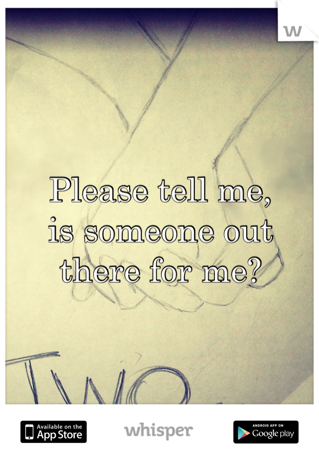 Please tell me, 
is someone out there for me?