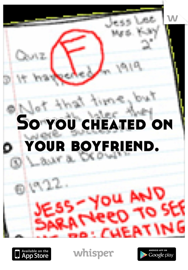 So you cheated on your boyfriend. 