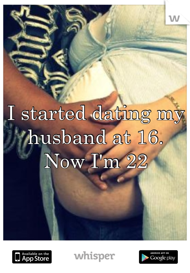 I started dating my husband at 16.
Now I'm 22