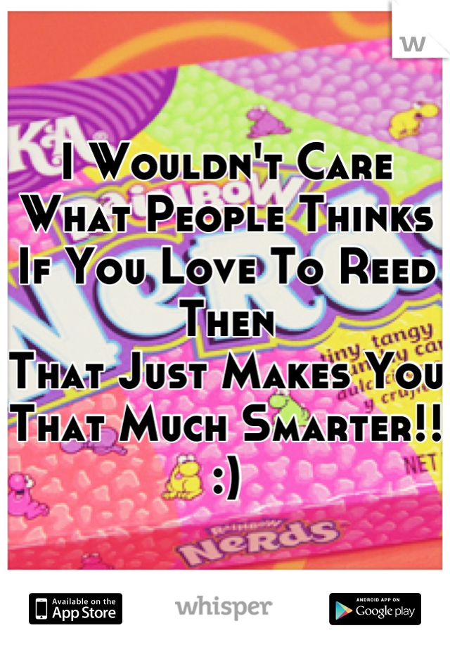 I Wouldn't Care What People Thinks 
If You Love To Reed Then
That Just Makes You That Much Smarter!! :)