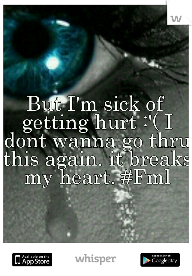 But I'm sick of getting hurt :'( I dont wanna go thru this again. it breaks my heart. #Fml