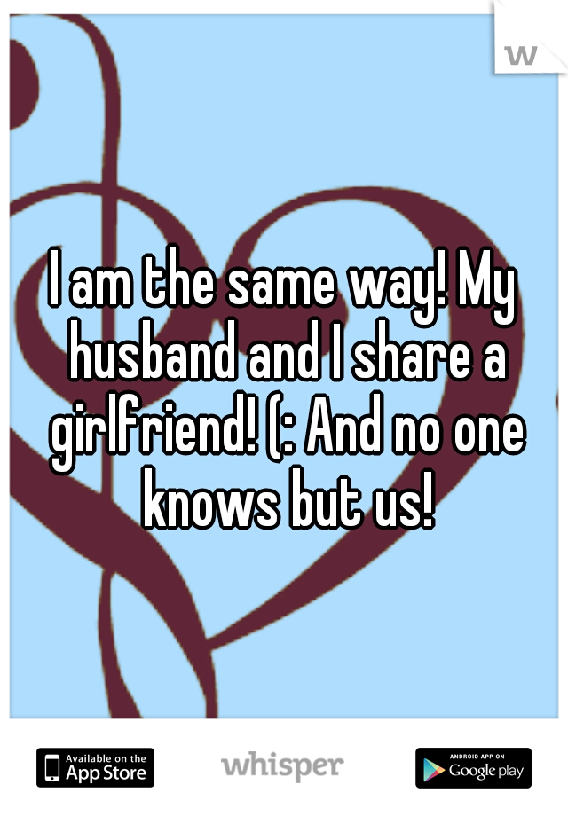 I am the same way! My husband and I share a girlfriend! (: And no one knows but us!