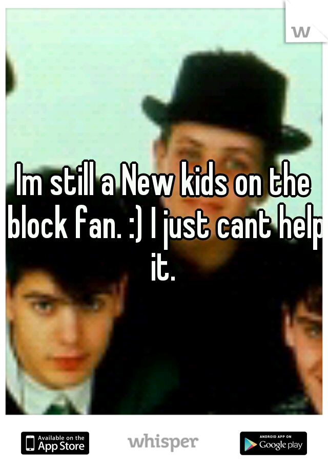 Im still a New kids on the block fan. :) I just cant help it. 
