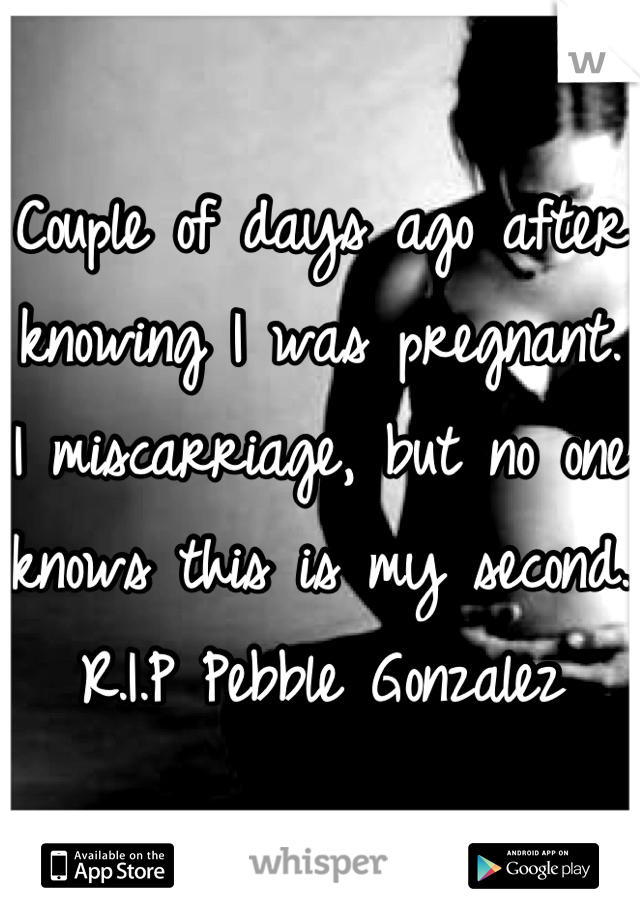 Couple of days ago after knowing I was pregnant. I miscarriage, but no one knows this is my second. 
R.I.P Pebble Gonzalez