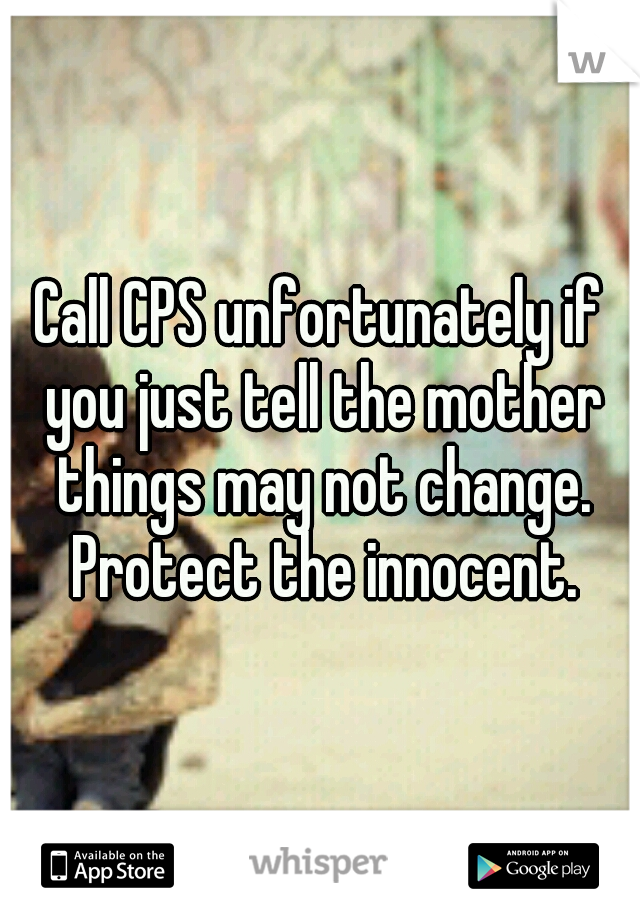 Call CPS unfortunately if you just tell the mother things may not change. Protect the innocent.