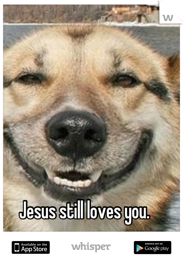 Jesus still loves you. 
