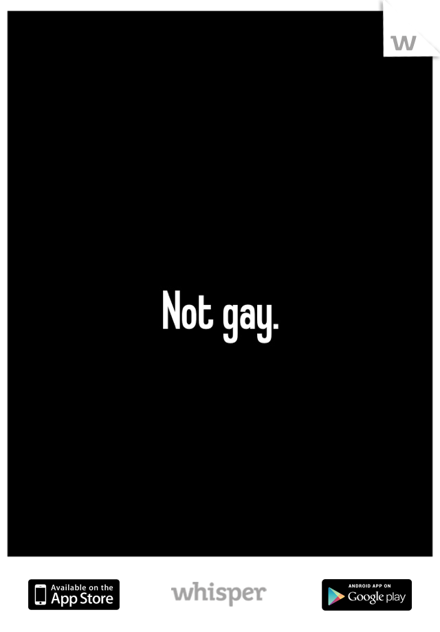 Not gay.