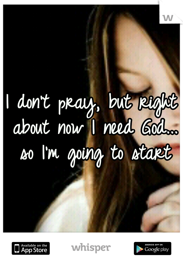 I don't pray, but right about now I need God... so I'm going to start