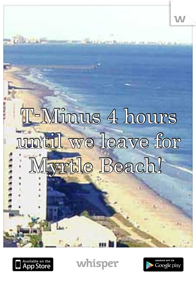 T-Minus 4 hours until we leave for Myrtle Beach! 