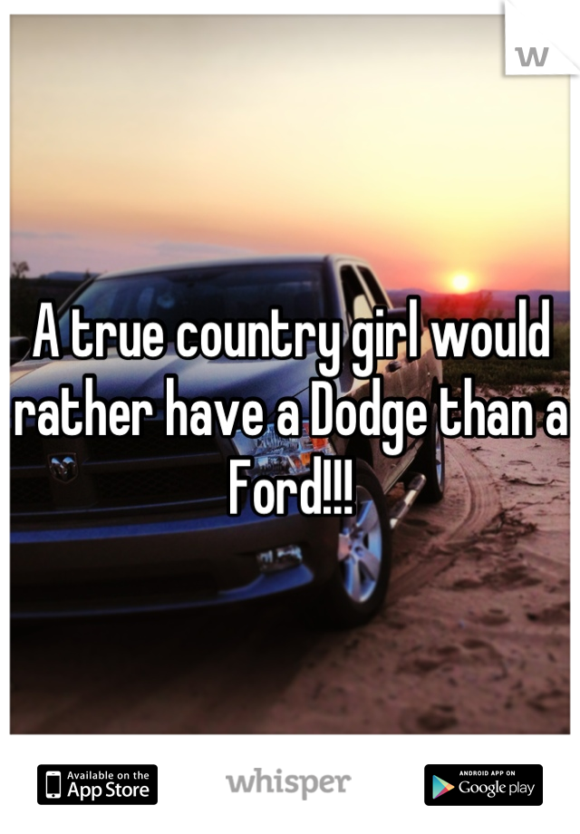 A true country girl would rather have a Dodge than a Ford!!!