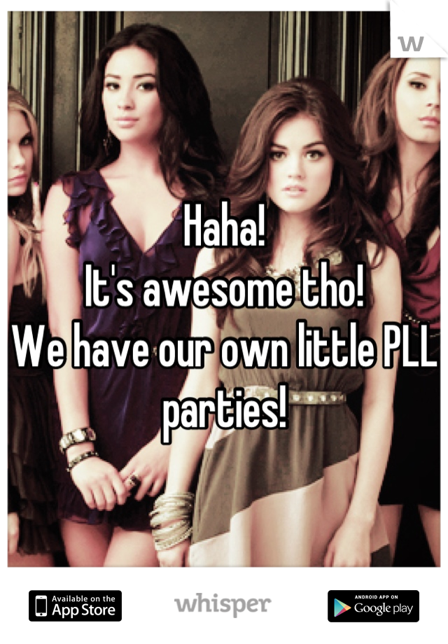 Haha!
It's awesome tho! 
We have our own little PLL parties!
