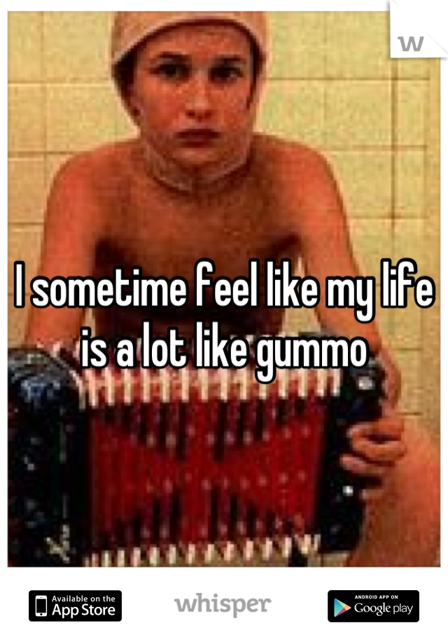 I sometime feel like my life is a lot like gummo