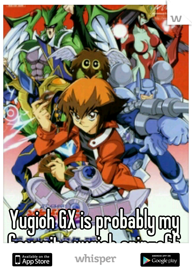 Yugioh GX is probably my favorite yugioh spin-off 