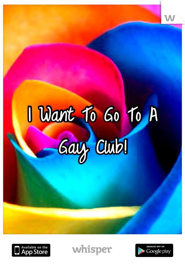 I Want To Go To A 
Gay Club!