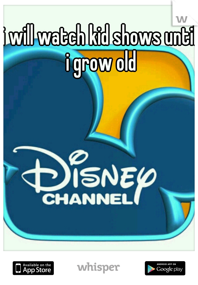 i will watch kid shows until i grow old