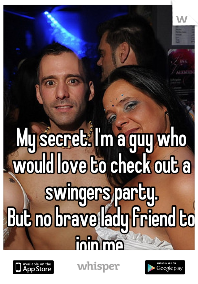 My secret. I'm a guy who would love to check out a swingers party. 
But no brave lady friend to join me 