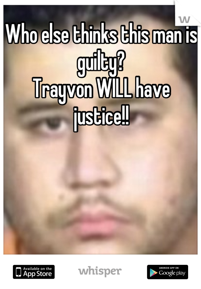 Who else thinks this man is guilty? 
Trayvon WILL have justice!!