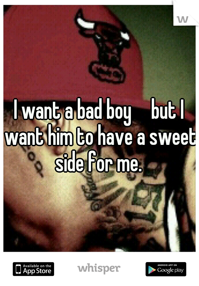 I want a bad boy

but I want him to have a sweet side for me. 