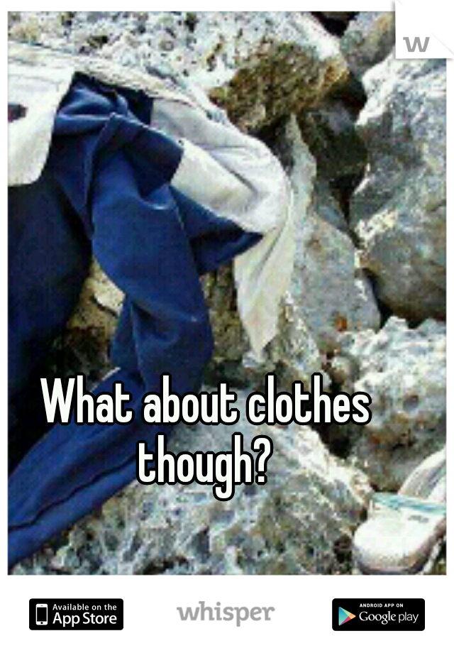  What about clothes though?