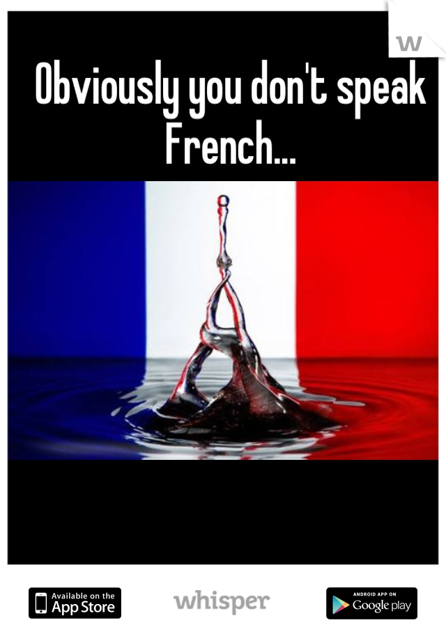 Obviously you don't speak French...