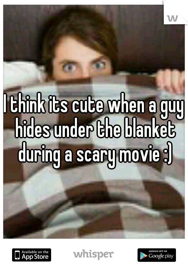 I think its cute when a guy hides under the blanket during a scary movie :)